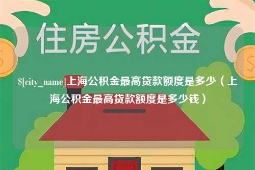 七台河上海公积金最高贷款额度是多少（上海公积金最高贷款额度是多少钱）